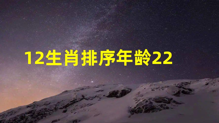 12生肖排序年龄22是什么生肖，十二生肖属相顺序年龄