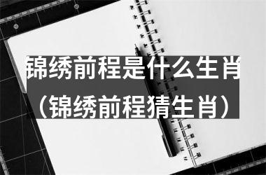 前程万里指什么生肖_十二生肖前程似锦_前程顺指什么生肖