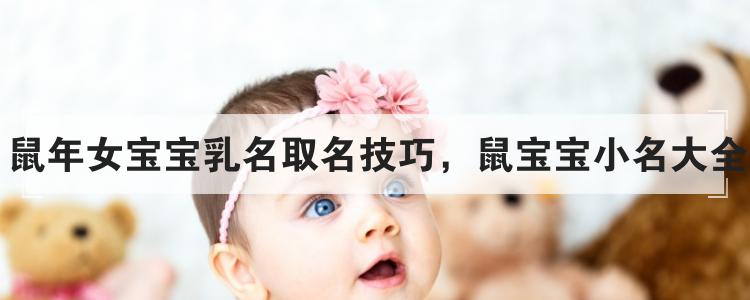 鼠年女宝宝乳名取名技巧，鼠宝宝小名大全