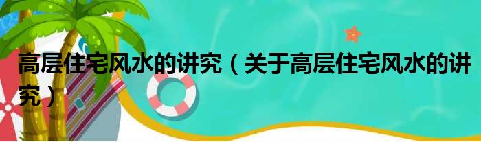 属相与楼层风水高层住宅_高层住宅风水禁忌_高层住宅如何选楼层风水