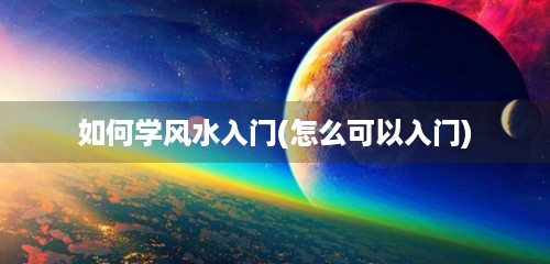 如何学风水入门(怎么可以入门)