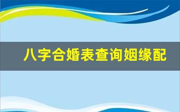 八字合婚表查询 姻缘配对 生辰八字