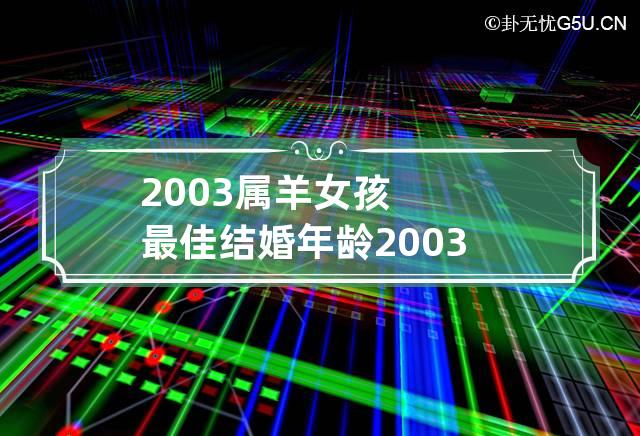 2003属羊女孩最佳结婚年龄 2003年属羊女什么时候结婚合适