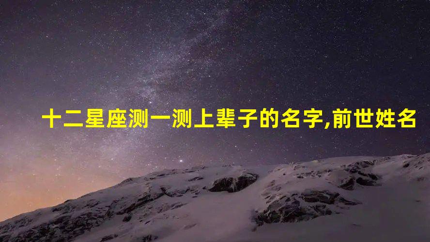 十二星座测一测上辈子的名字,前世姓名