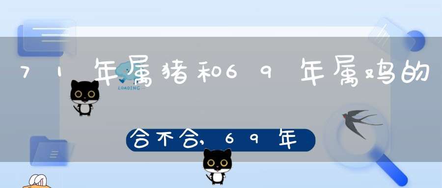 71年属猪男与什么属相女最配，71年男属猪和69年女属鸡的相配吗